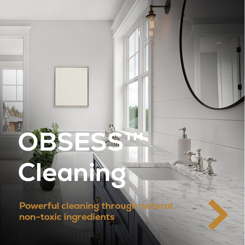 OBSESS Cleaning. Powerful cleaning through natural, non-toxic ingredients.